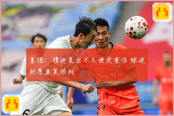 基德：穆迪复出不久便受重伤 球迷祈愿康复顺利