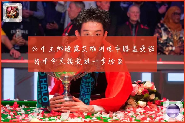 公牛主帅透露艾维训练中膝盖受伤 将于今天接受进一步检查