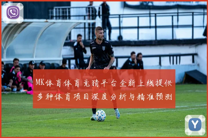 MK体育体育竞猜平台全新上线提供多种体育项目深度分析与精准预测