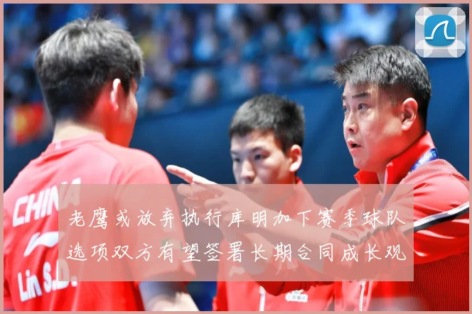 老鹰或放弃执行库明加下赛季球队选项双方有望签署长期合同成长观察
