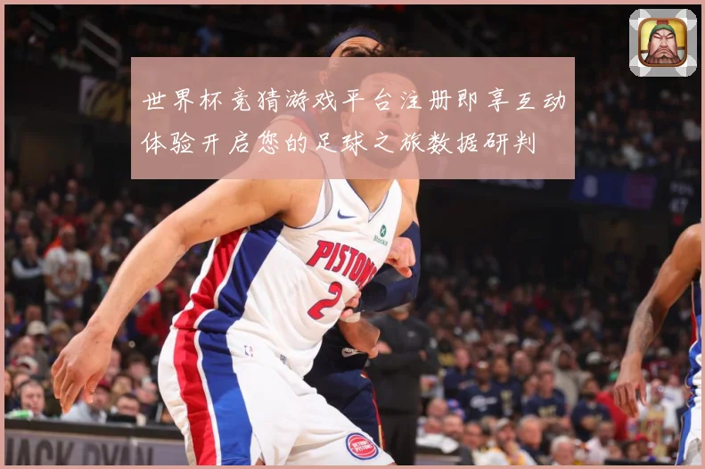 世界杯竞猜游戏平台注册即享互动体验开启您的足球之旅数据研判