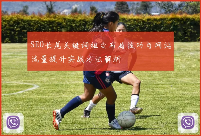 SEO长尾关键词组合布局技巧与网站流量提升实战方法解析