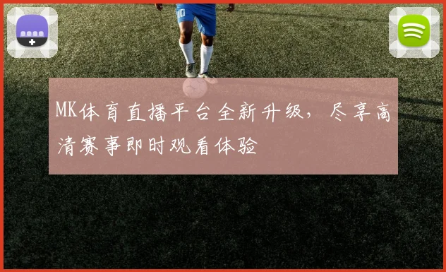 MK体育直播平台全新升级，尽享高清赛事即时观看体验