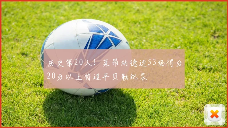 历史第20人！莱昂纳德连53场得分20分以上将追平贝勒纪录