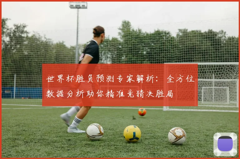 世界杯胜负预测专家解析：全方位数据分析助你精准竞猜决胜局