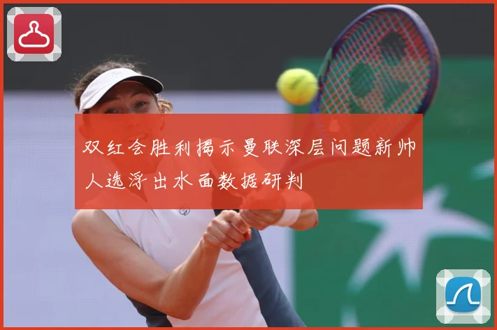 双红会胜利揭示曼联深层问题新帅人选浮出水面数据研判
