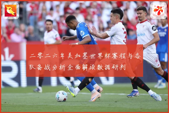 二零二六年美加墨世界杯赛程与各队备战分析全面解读数据研判
