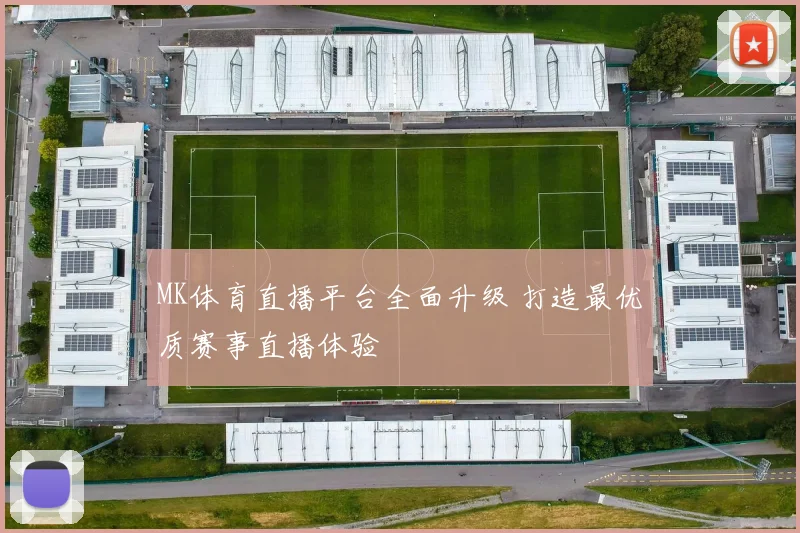 MK体育直播平台全面升级 打造最优质赛事直播体验