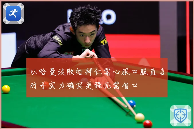 以哈曼谈败给拜仁需心服口服直言对手实力确实更强无需借口