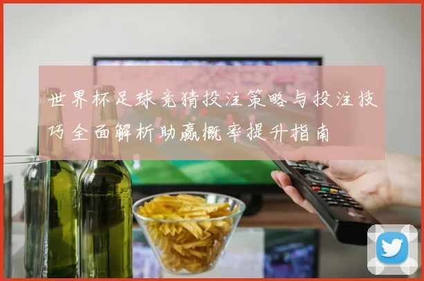 世界杯足球竞猜投注策略与投注技巧全面解析助赢概率提升指南
