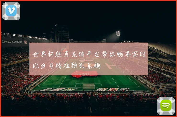 世界杯胜负竞猜平台带你畅享实时比分与精准预测乐趣