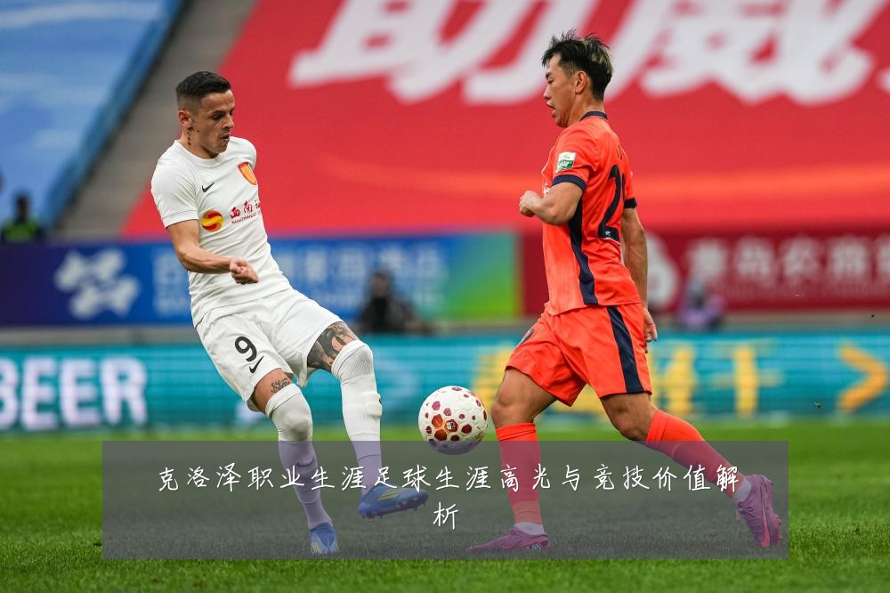 克洛泽职业生涯足球生涯高光与竞技价值解析