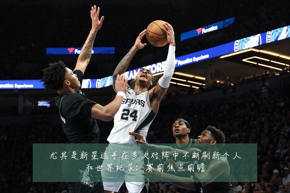 尤其是新星选手在多次对阵中不断刷新个人和世界纪录：赛前焦点前瞻