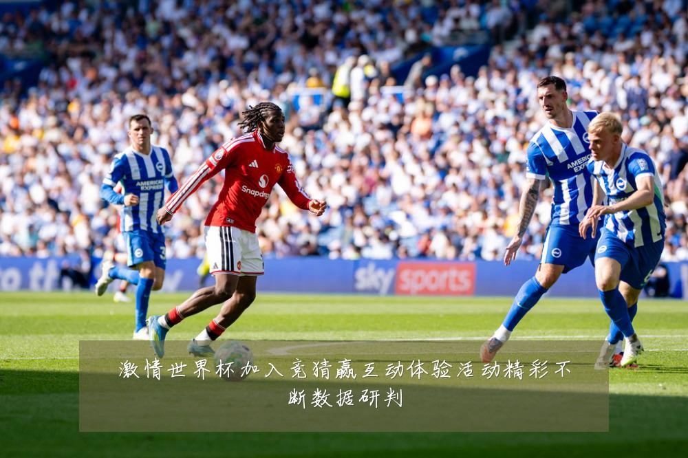 激情世界杯加入竞猜赢互动体验活动精彩不断数据研判