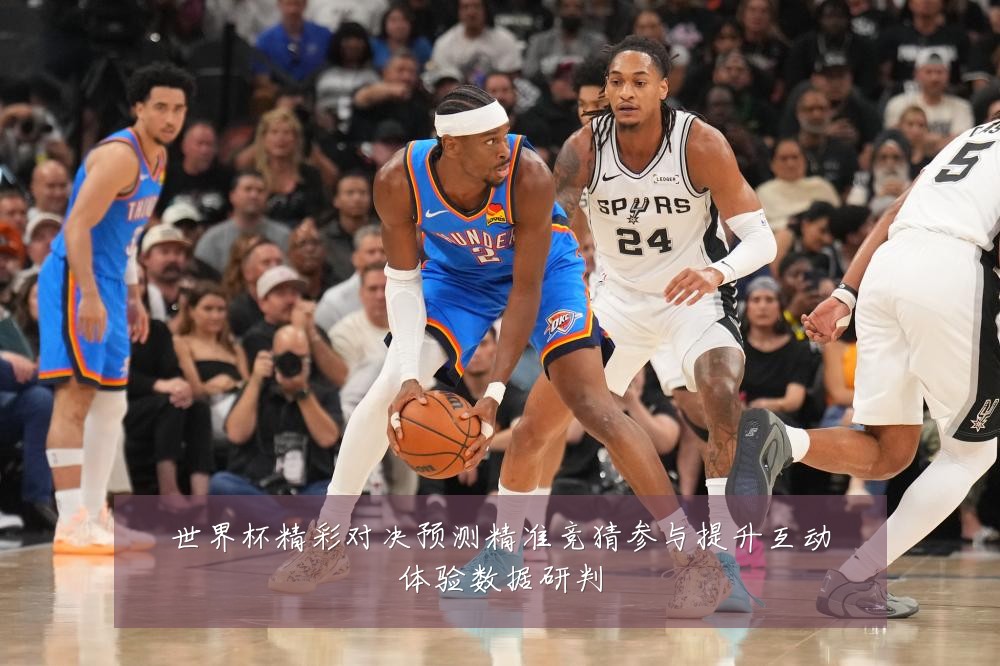 世界杯精彩对决预测精准竞猜参与提升互动体验数据研判