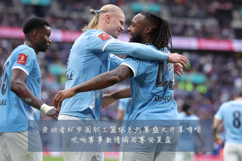 劳动者杯中国职工篮球系列赛盛大开幕鸣哨吹响赛事激情瞬间赛场复盘